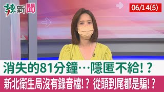 【辣新聞152 重點摘要】消失的81分鐘…隱匿不給!? 新北衛生局沒有錄音檔!? 從頭到尾都是騙!? 2022.06.14(5)