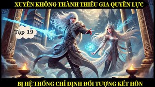 TẬP 19 - XUYÊN KHÔNG THÀNH THIẾU GIA QUYỀN LỰC BỊ HỆ THỐNG CHỈ ĐỊNH ĐỐI TƯỢNG KẾT HÔN - THÓC REVIEW