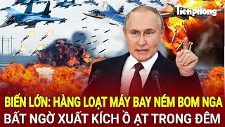 Toàn cảnh thế giới: Hàng loạt máy bay ném bom Nga bất ngờ xuất kích ồ ạt trong đêm