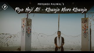 'Piya Haji Ali - Khwaja Mere Khwaja' (Mashup) | Priyansh Paliwal