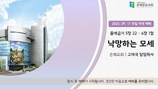 23.09.17. 주일 저녁예배ㅣ낙망하는 모세ㅣ출 5:-22-6:1ㅣ고재국 목사