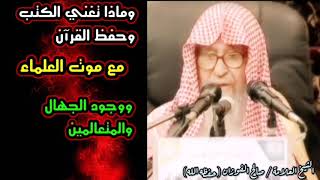 وماذا تغني الكتب وحفظ القرآن والأحاديث مع عدم الفقه وموت العلماء ووجود الجهال | للشيخ صالح الفوزان