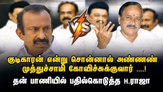 குடிகாரன் என்று சொன்னால் அண்ணண் முத்துச்சாமி கோவிச்சுக்குவார் ....!தன் பாணியில் பதில்கொடுத்த H .ராஜா