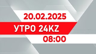 Утро 24KZ | Выпуск 08:00 от 20.02.2025