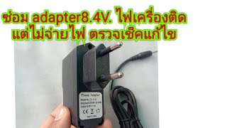 ซ่อมอะแดปเตอร์ 8.4 v ไฟที่เครื่องติดแต่ไม่จ่ายไฟ แนวทางตรวจเช็คแก้ไข