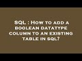 SQL : How to add a boolean datatype column to an existing table in sql?