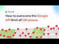 How to overcome the Google API limit of 120 places with Google Maps Scraper