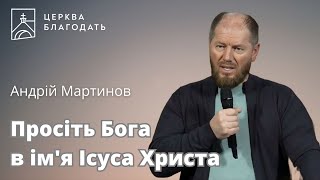 Просіть Бога в ім'я Ісуса Христа - пастор Андрій Мартинов, 21.02.2025, церква Благодать, Київ