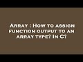 Array : How to assign function output to an array type? In C?