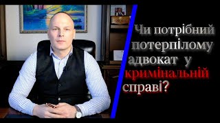 Чи потрібний потерпілому адвокат у кримінальній справі?