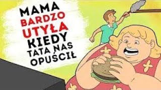 Mama bardzo utyła gdy tata od nas odszedł