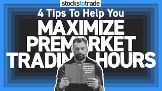 4 Tips to Help You Maximize Premarket Trading Hours