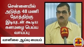 சென்னையில் அடுத்த 48 மணி நேரத்திற்கு இடியுடன் கூடிய கனமழை பெய்ய வாய்ப்பு - வானிலை ஆய்வு மையம்