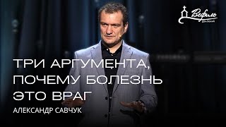 Три аргумента, почему болезнь - это враг | Александр Савчук