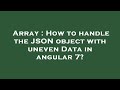 Array : How to handle the JSON object with uneven Data in angular 7?