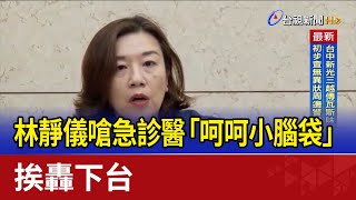 林靜儀嗆急診醫「呵呵小腦袋」 挨轟下台