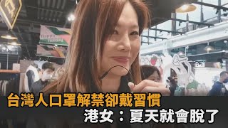 習慣成自然？台灣人「口罩解禁」仍戴好戴滿　港女笑喊：夏天就撐不住了－全民話燒