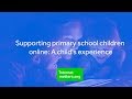 Supporting primary school aged children online | A child's experience