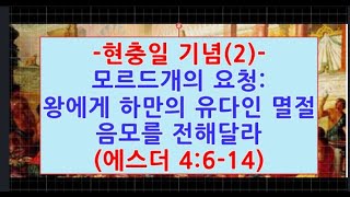 [주일설교 364-2] 현충일기념- 모르드개의 요청--왕에게 하만의 유다인 멸절 음모를 전해달라고 에스더에게 요청(에4: 6 -14)