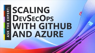 Ask the Expert: Scaling DevSecOps with GitHub and Azure