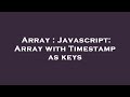 Array : Javascript: Array with Timestamp as keys