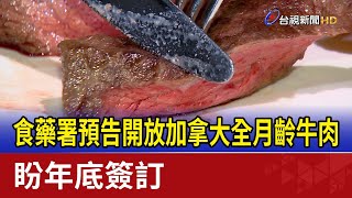 食藥署預告開放加拿大全月齡牛肉 盼年底簽訂