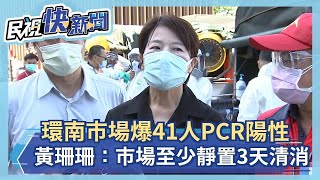 快新聞／環南市場爆41人PCR陽性　黃珊珊：市場至少靜置3天清潔消毒－民視新聞