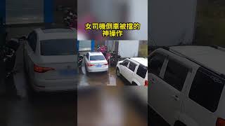 女司機倒車被擋的神操作 The divine operation of the female driver being blocked in reverse