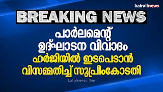 പാർലമെന്റ് ഉദ്‌ഘാടന വിവാദം; ഹർജിയിൽ ഇടപെടാൻ വിസമ്മതിച്ച്‌ സുപ്രീംകോടതി | Parliament | President