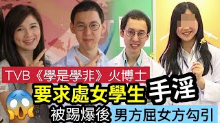 身敗名裂！TVB《學是學非》火博士「被爆」要求A0女學生「用手搞掂」稱不能「給妳名份」每次見到「都要做」學生向「博士女友告發」博士向女生「教會爆料」話女方主動？