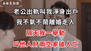 老公出軌叫我淨身出戶，我不氣不鬧離婚走人，隔天我一舉動，叫他人財兩空家破人亡 | 柒妹有話說