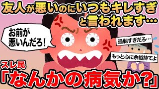 【報告者キチ】友人が悪いのにいつもキレすぎと言われます...→スレ民「なんかの病気か？」