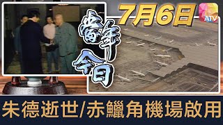 《當年今日》7月6日 | 朱德逝世/赤鱲角機埸啟用 | ATV