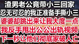 渣男老公竟带小三回家，忍无可忍的我正准备手撕小三，婆婆却跳出来让我大度一点，我反手甩出公公出轨视频，下一秒让他们彻底家破人亡！