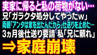 【スカッとする話】実家に帰ると私の荷物がない…兄「ガラクタ処分してやったｗ」両親「アンタは家を出たんだから」仕送りを止めた…3ヵ月後仕送り要請　私「兄に頼れ」⇒家庭崩壊