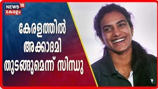 കേരളത്തില്‍ Badminton Acdemy തുടങ്ങാന്‍ ആഗ്രഹിക്കുന്നുവെന്ന് ലോക ചാമ്പ്യന്‍ PV Sindhu