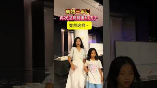 离婚三年，当初我犯错离婚后她带着孩子离开了，再次遇见前妻和孩子，看到她们这样对我，我真的后悔了！#情感#人生#情感#劇情#shorts