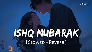 Ishq Mubarak (Slowed + Reverb) | Arijit Singh | Tum Bin 2 | SR Lofi