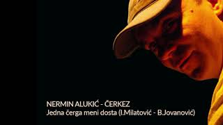 Nermin Alukić Čerkez  - Jedna čerga meni dosta