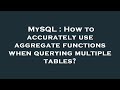 MySQL : How to accurately use aggregate functions when querying multiple tables?
