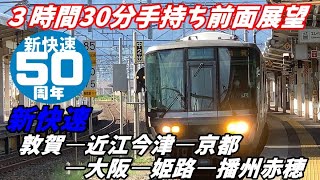 【京阪神地区５０年】新快速　前面展望　敦賀ー湖西線ー京都ー大阪ー姫路ー播州赤穂駅【130km/hで夢を乗せて】