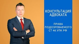 Права подозреваемого ст 46 УПК РФ - Адвокат по уголовным делам