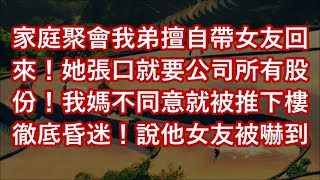 家庭聚會我弟擅自帶女友回來！她張口就要公司所有股份！我媽不同意就被推下樓徹底昏迷！說他女友被嚇到了