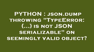 PYTHON : json.dump throwing "TypeError: {...} is not JSON serializable" on seemingly valid object?