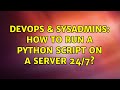 DevOps & SysAdmins: How to run a python script on a server 24/7? (3 Solutions!!)