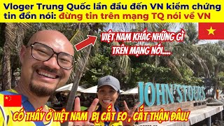 Vloger Trung Quốc lần đầu đến Việt Nam kiểm chứng tin đồn nói: đừng tin trên mạng TQ nói về VN