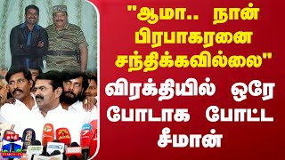 ஆமா.. நான் பிரபாகரனை சந்திக்கவில்லை விரக்தியில் ஒரே போடாக போட்ட சீமான் | NTK