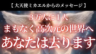 【大天使ミカエル】まもなくあなたは高次元の世界へと去ります。