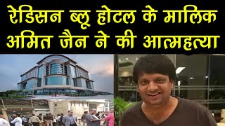 गाजियाबाद के रेडिसन ब्लू होटल के मालिक अमित जैन ने की आत्महत्या ! top news in india !