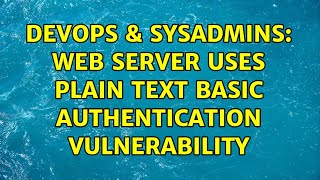 DevOps & SysAdmins: Web Server Uses Plain Text Basic Authentication vulnerability